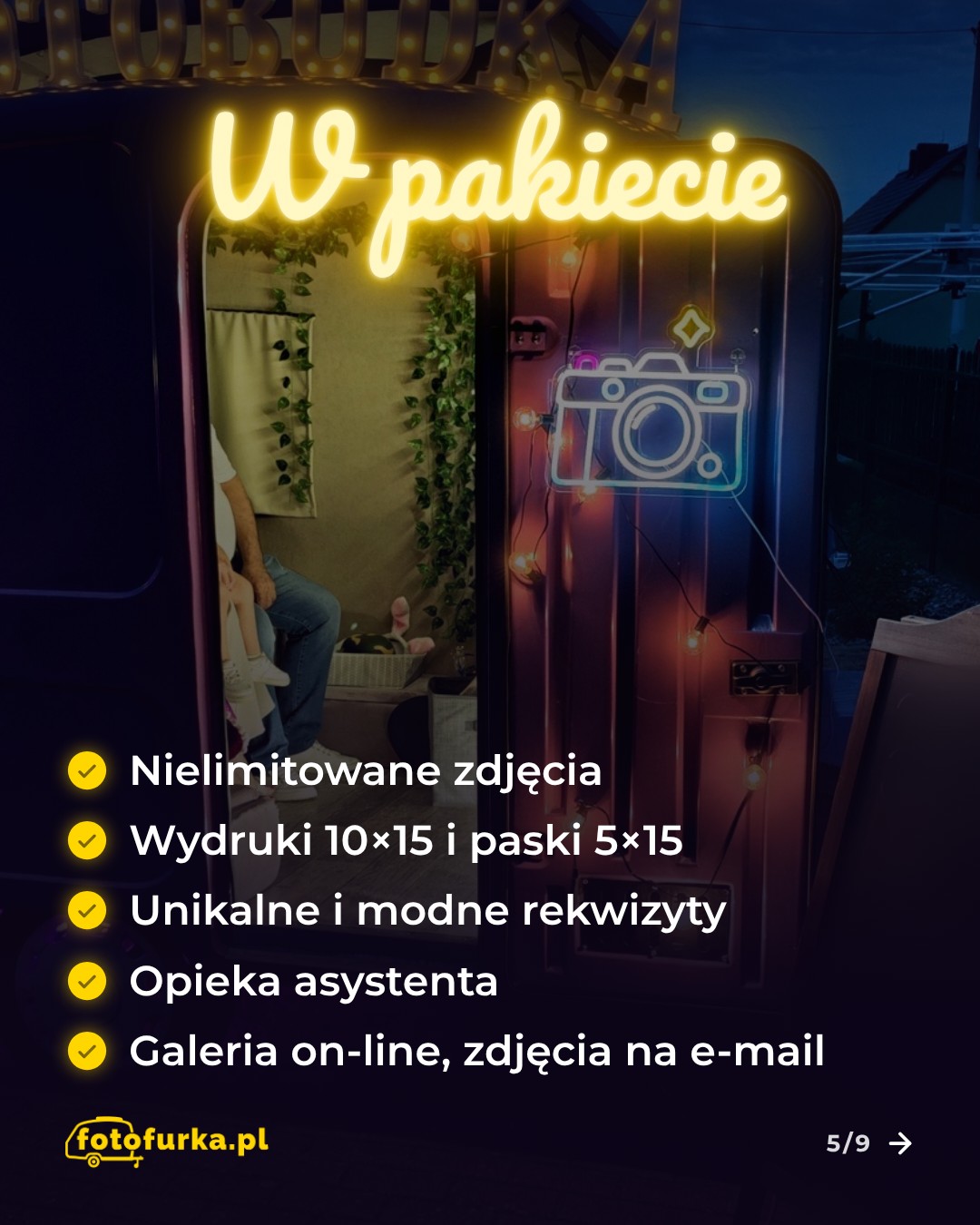 W pakiecie – Nielimitowane zdjęcia; Wydruki 10×15 i paski 5×15; Unikalne i modne rekwizyty; Opieka asystenta; Galeria on-line, zdjęcia na e-mail.